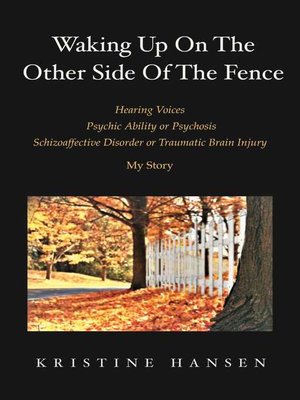 cover image of Waking Up on the other side of the fence: Hearing Voices/Psychic Ability or Psychosis/Schizoaffective Disorder or Tra